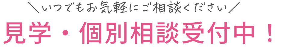 いつでもお気軽にご相談ください 見学・個別相談受付中！