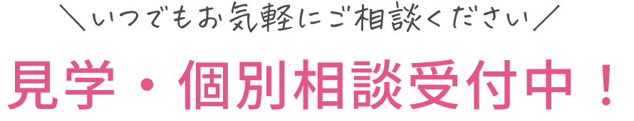 いつでもお気軽にご相談ください 見学・個別相談受付中！